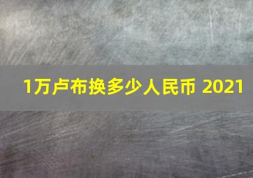 1万卢布换多少人民币 2021